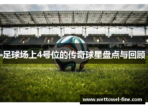 足球场上4号位的传奇球星盘点与回顾