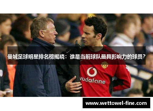 曼城足球明星排名榜揭晓：谁是当前球队最具影响力的球员？