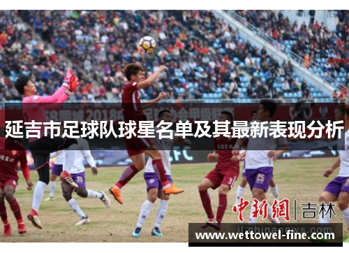 延吉市足球队球星名单及其最新表现分析