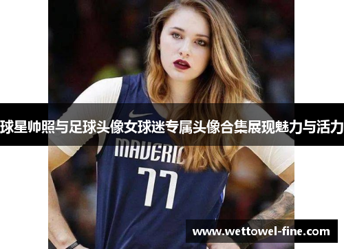 球星帅照与足球头像女球迷专属头像合集展现魅力与活力