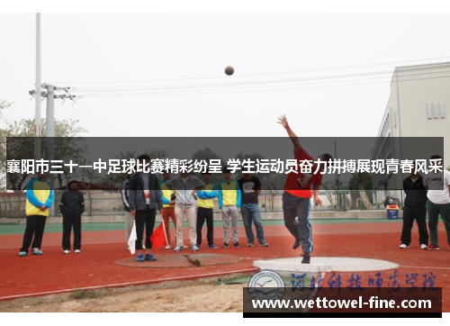襄阳市三十一中足球比赛精彩纷呈 学生运动员奋力拼搏展现青春风采