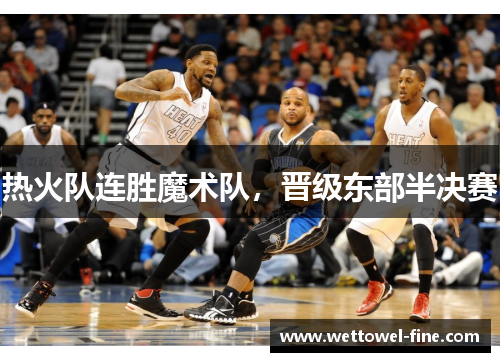 热火队连胜魔术队，晋级东部半决赛