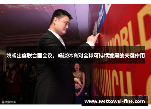 姚明出席联合国会议，畅谈体育对全球可持续发展的关键作用